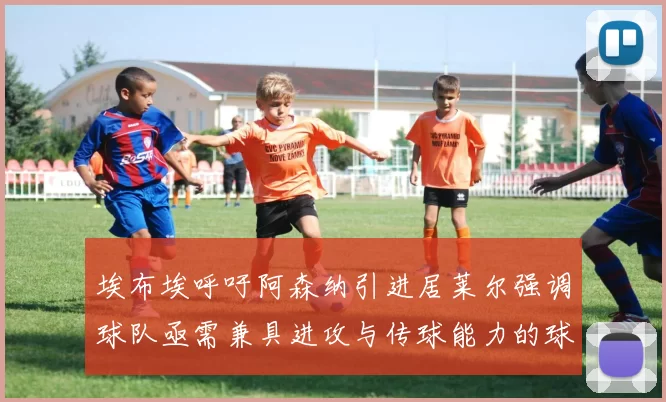 埃布埃呼吁阿森纳引进居莱尔强调球队亟需兼具进攻与传球能力的球员