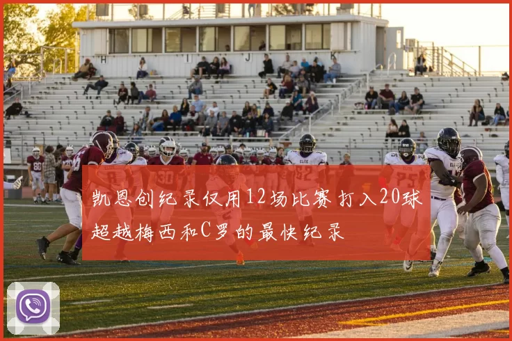 凯恩创纪录仅用12场比赛打入20球超越梅西和C罗的最快纪录