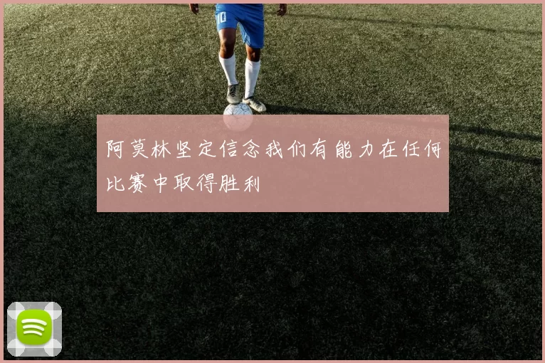 阿莫林坚定信念我们有能力在任何比赛中取得胜利