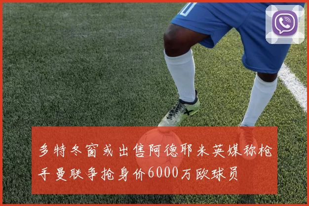 多特冬窗或出售阿德耶米英媒称枪手曼联争抢身价6000万欧球员