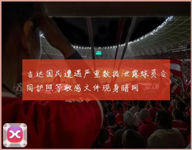 吉达国民遭遇严重数据泄露球员合同护照等敏感文件现身暗网