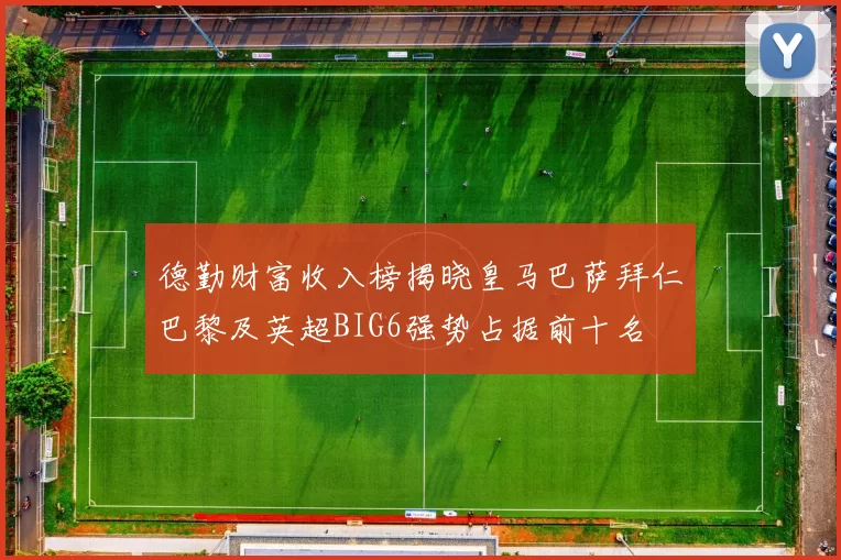 德勤财富收入榜揭晓皇马巴萨拜仁巴黎及英超BIG6强势占据前十名