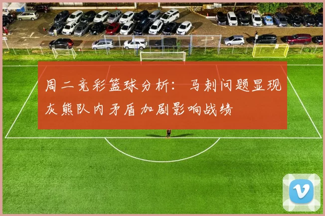 周二竞彩篮球分析：马刺问题显现灰熊队内矛盾加剧影响战绩