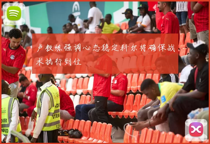 卢教练强调心态稳定科尔将确保战术执行到位