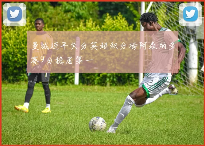 曼城连平失分英超积分榜阿森纳多赛9分稳居第一