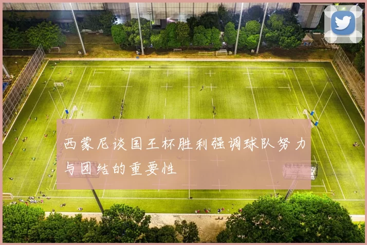 西蒙尼谈国王杯胜利强调球队努力与团结的重要性