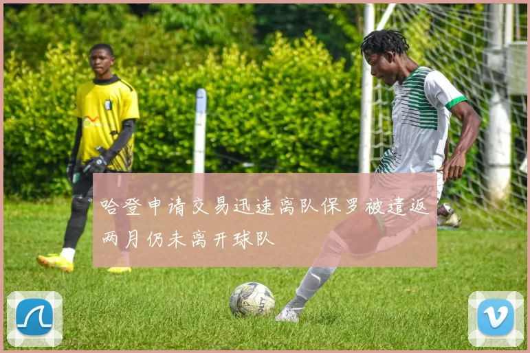 哈登申请交易迅速离队保罗被遣返两月仍未离开球队